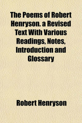 Cover of The Poems of Robert Henryson. a Revised Text with Various Readings, Notes, Introduction and Glossary