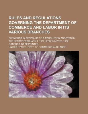 Book cover for Rules and Regulations Governing the Department of Commerce and Labor in Its Various Branches; Furnished in Response to a Resolution Adopted by the Senate February 1, 1907