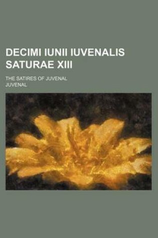 Cover of Decimi Iunii Iuvenalis Saturae XIII; The Satires of Juvenal