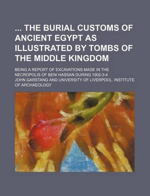 Book cover for The Burial Customs of Ancient Egypt as Illustrated by Tombs of the Middle Kingdom; Being a Report of Excavations Made in the Necropolis of Beni Hassan