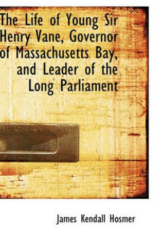 Cover of The Life of Young Sir Henry Vane, Governor of Massachusetts Bay, and Leader of the Long Parliament