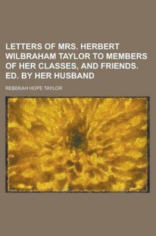 Cover of Letters of Mrs. Herbert Wilbraham Taylor to Members of Her Classes, and Friends. Ed. by Her Husband