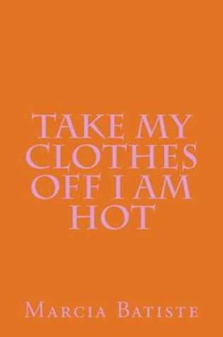 Cover of Take My Clothes Off I am Hot