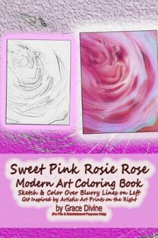 Cover of Sweet Pink Rosie Rose Modern Art Coloring Book Sketch & Color Over Blurry Lines on Left Get Inspired by Artistic Art Prints on the Right by Grace Divine