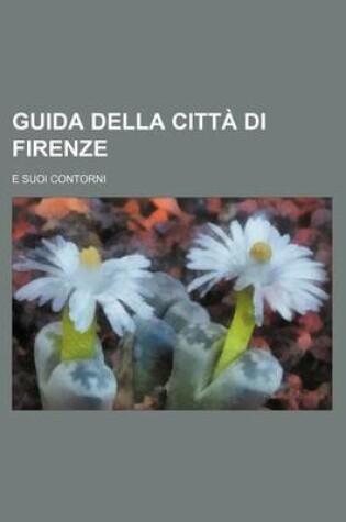 Cover of Guida Della Citta Di Firenze; E Suoi Contorni