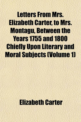 Book cover for Letters from Mrs. Elizabeth Carter, to Mrs. Montagu, Between the Years 1755 and 1800 Chiefly Upon Literary and Moral Subjects (Volume 1)