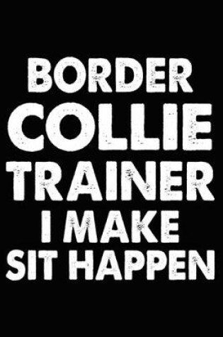 Cover of Border Collie Trainer I Make Sit Happen