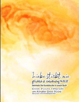 Book cover for Liebe stirbt nie glücklich st. Valentinstag 14.02.22 Sammeln Sie Kunstdrucke in einem Buch Grace Divine Fotografie von Künstler Grace Divine