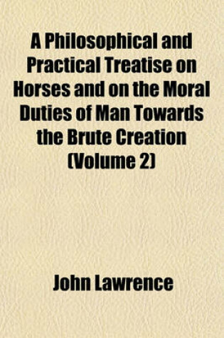 Cover of A Philosophical and Practical Treatise on Horses and on the Moral Duties of Man Towards the Brute Creation (Volume 2)