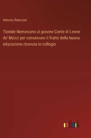 Cover of Tionide Nemesiano al giovine Conte di Leone de' Mezzi per conservare il frutto della buona educazione ricevuta in collegio