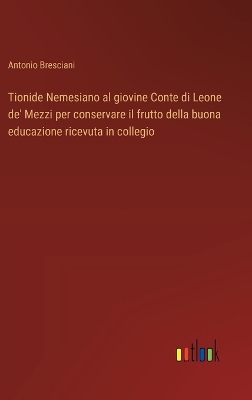 Book cover for Tionide Nemesiano al giovine Conte di Leone de' Mezzi per conservare il frutto della buona educazione ricevuta in collegio