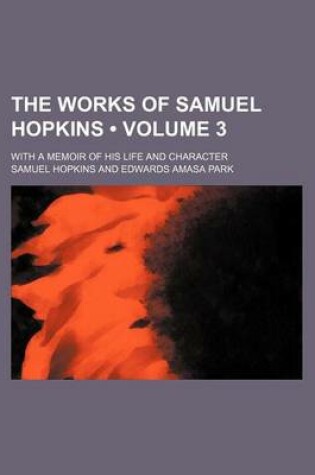 Cover of The Works of Samuel Hopkins (Volume 3 ); With a Memoir of His Life and Character