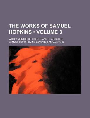 Book cover for The Works of Samuel Hopkins (Volume 3 ); With a Memoir of His Life and Character