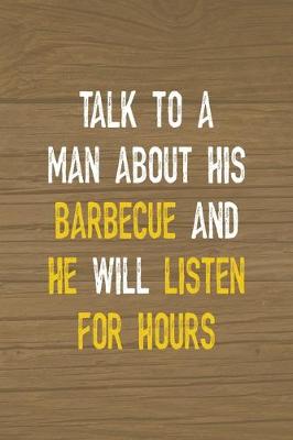 Book cover for Talk To A Man About His Barbecue And He Will Listen For Hours