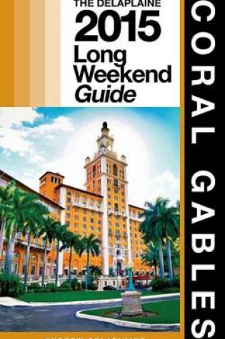 Cover of Coral Gables - The Delaplaine 2015 Long Weekend Guide