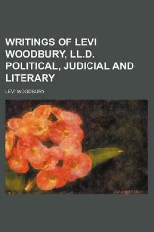 Cover of Writings of Levi Woodbury, LL.D. Political, Judicial and Literary