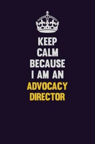 Cover of Keep Calm Because I Am An Advocacy Director