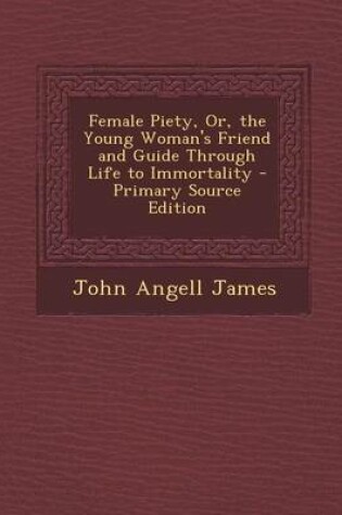 Cover of Female Piety, Or, the Young Woman's Friend and Guide Through Life to Immortality - Primary Source Edition