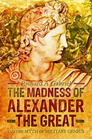 Cover of Madness of Alexander ther Great: And the Myths of Military Genius