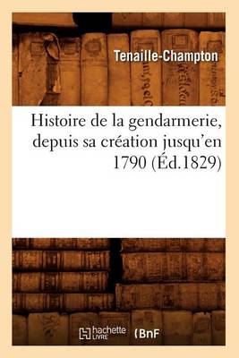 Book cover for Histoire de la Gendarmerie, Depuis Sa Creation Jusqu'en 1790 (Ed.1829)