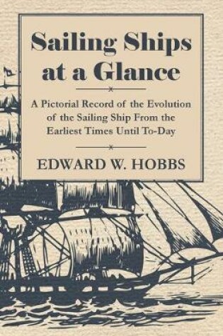 Cover of Sailing Ships at a Glance - A Pictorial Record of the Evolution of the Sailing Ship From the Earliest Times Until To-Day