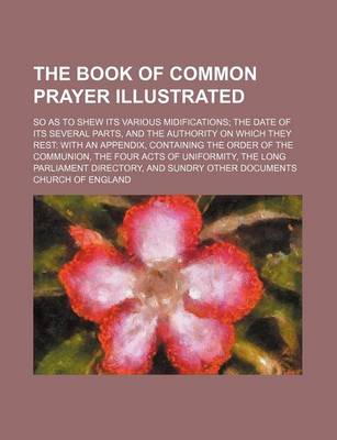 Book cover for The Book of Common Prayer Illustrated; So as to Shew Its Various Midifications; The Date of Its Several Parts, and the Authority on Which They Rest