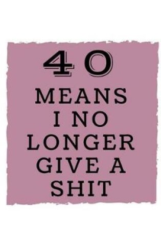 Cover of 40 Means I No Longer Give a Shit