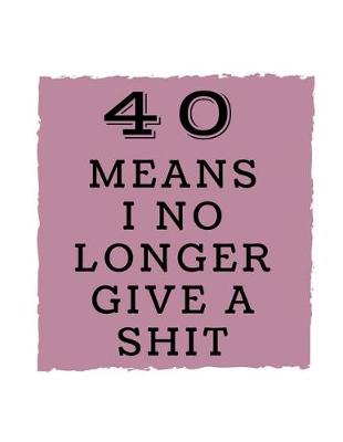 Book cover for 40 Means I No Longer Give a Shit