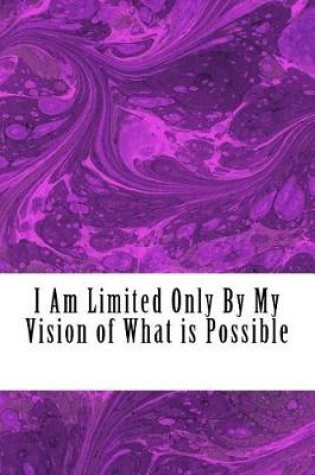 Cover of I Am Limited Only By My Vision of What is Possible