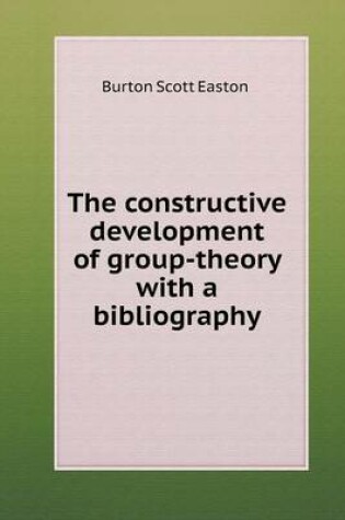 Cover of The constructive development of group-theory with a bibliography