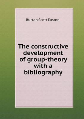 Book cover for The constructive development of group-theory with a bibliography