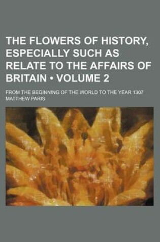 Cover of The Flowers of History, Especially Such as Relate to the Affairs of Britain (Volume 2); From the Beginning of the World to the Year 1307