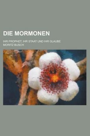 Cover of Die Mormonen; Ihr Prophet, Ihr Staat Und Ihr Glaube