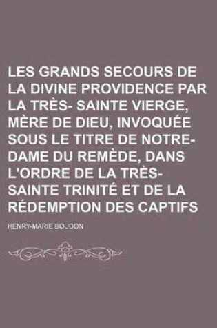 Cover of Les Grands Secours de La Divine Providence Par La Tres- Sainte Vierge, Mere de Dieu, Invoquee Sous Le Titre de Notre-Dame Du Remede, Dans L'Ordre de La Tres-Sainte Trinite Et de La Redemption Des Captifs