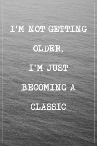 Cover of I'm Not Getting Older, I'm Just Becoming a Classic