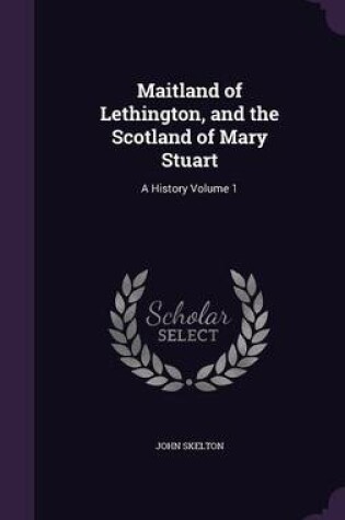 Cover of Maitland of Lethington, and the Scotland of Mary Stuart