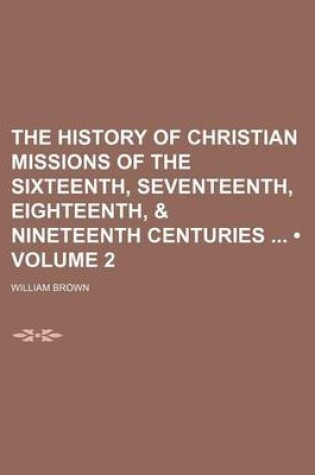 Cover of The History of Christian Missions of the Sixteenth, Seventeenth, Eighteenth, & Nineteenth Centuries (Volume 2)