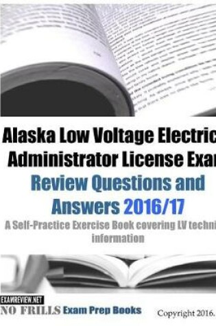 Cover of Alaska Low Voltage Electrical Administrator License Exam Review Questions and Answers 2016/17 Edition