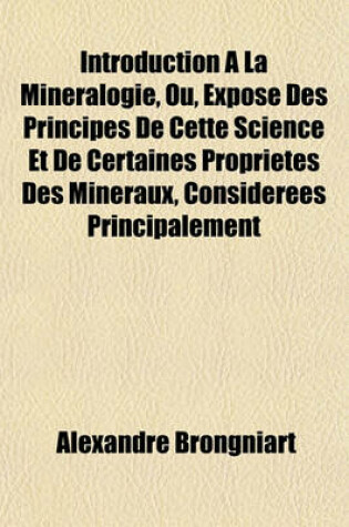 Cover of Introduction a la Mineralogie, Ou, Expose Des Principes de Cette Science Et de Certaines Proprietes Des Mineraux, Considerees Principalement