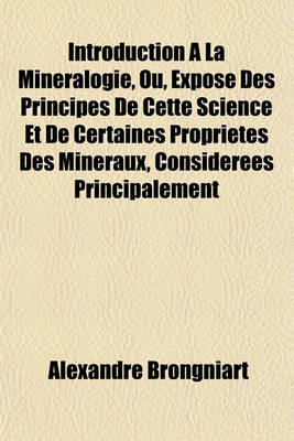 Book cover for Introduction a la Mineralogie, Ou, Expose Des Principes de Cette Science Et de Certaines Proprietes Des Mineraux, Considerees Principalement