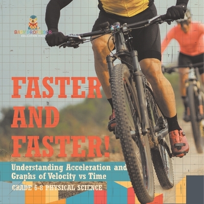 Cover of Faster and Faster! Understanding Acceleration and Graphs of Velocity vs Time Grade 6-8 Physical Science