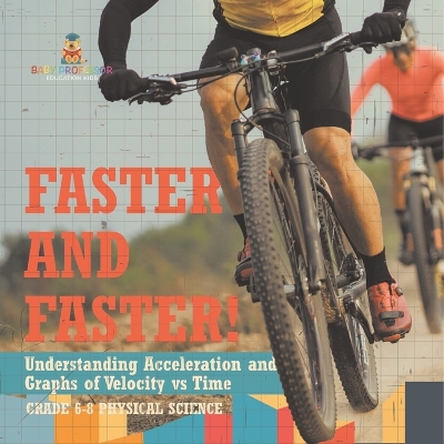 Book cover for Faster and Faster! Understanding Acceleration and Graphs of Velocity vs Time Grade 6-8 Physical Science