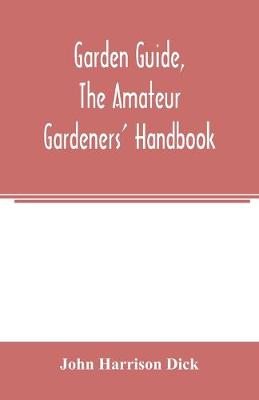 Book cover for Garden guide, the amateur gardeners' handbook; how to plan, plant and maintain the home grounds, the suburban garden, the city lot. How to grow good vegetables and fruit. How to care for roses and other favorite flowers, hardy plants, trees, shrubs, lawns,