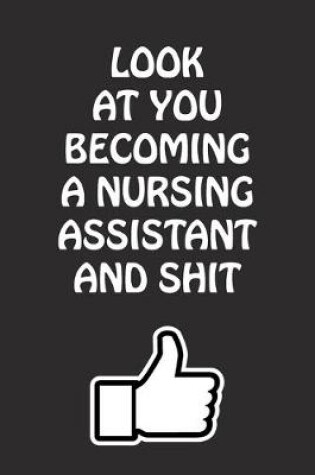 Cover of Look at You Becoming a Nursing Assistant and Shit