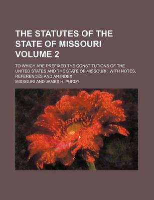 Book cover for The Statutes of the State of Missouri Volume 2; To Which Are Prefixed the Constitutions of the United States and the State of Missouri with Notes, References and an Index