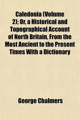 Book cover for Caledonia (Volume 2); Or, a Historical and Topographical Account of North Britain, from the Most Ancient to the Present Times with a Dictionary