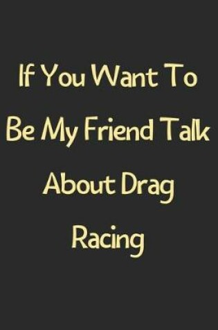 Cover of If You Want To Be My Friend Talk About Drag Racing