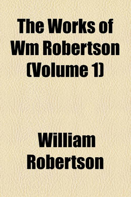 Book cover for The Works of Wm Robertson (Volume 1)