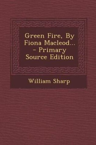 Cover of Green Fire, by Fiona MacLeod... - Primary Source Edition