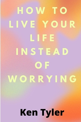 Cover of How To Live Your Life Instead Of Worrying